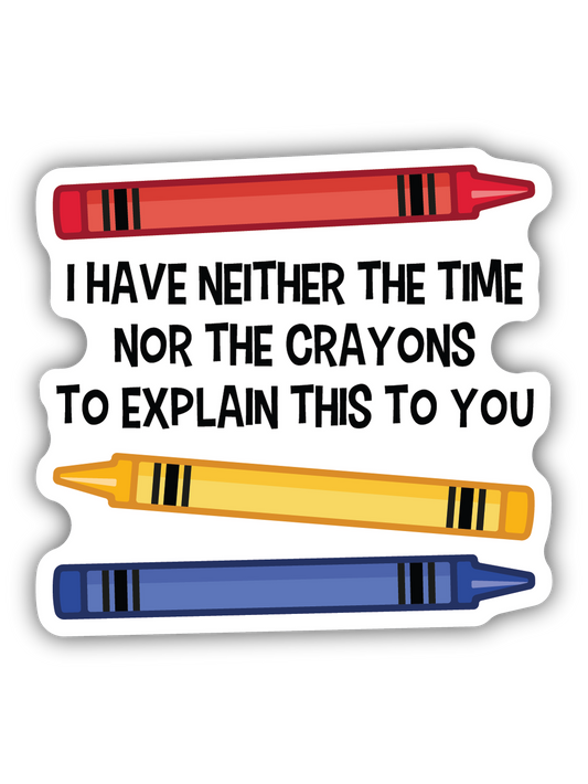 I Have Neither The Time Nor The Crayons To Explain Sticker