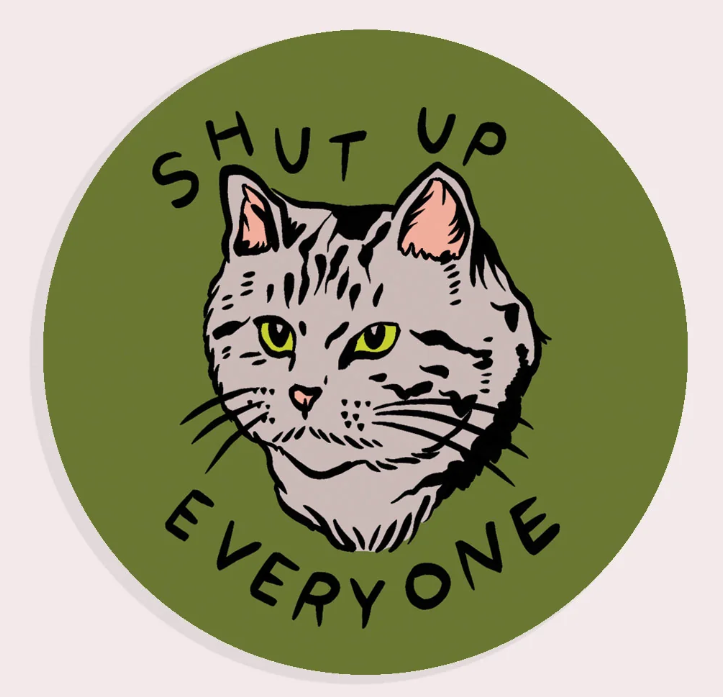 Shut Up Everyone| Waterproof Vinyl Sticker